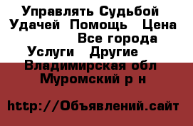 Управлять Судьбой, Удачей. Помощь › Цена ­ 1 500 - Все города Услуги » Другие   . Владимирская обл.,Муромский р-н